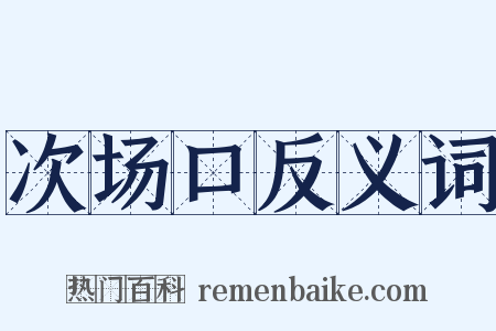次场口反义词是什么意思的图片